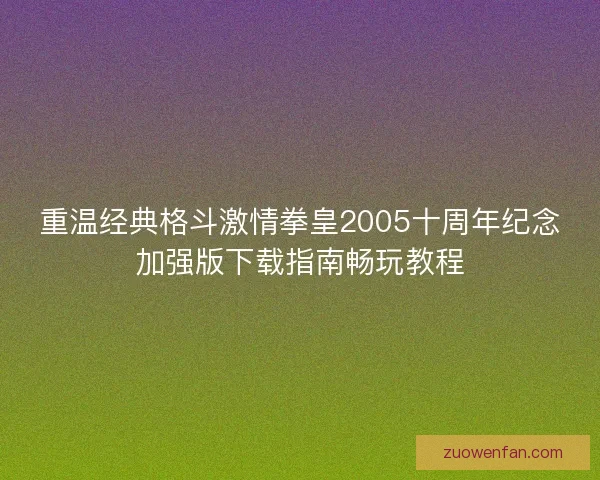 重温经典格斗激情拳皇2005十周年纪念加强版下载指南畅玩教程